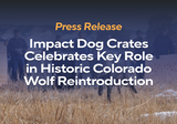 Press Release: Impact Dog Crates Celebrates Key Role in Historic Colorado Wolf Reintroduction